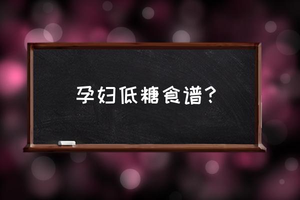 低糖食物一览表 孕妇 孕妇低糖食谱？