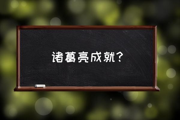 诸葛亮的十大成就 诸葛亮成就？