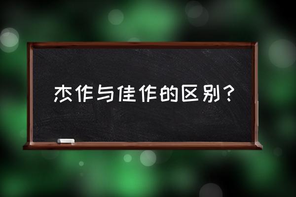 杰作是指什么意思 杰作与佳作的区别？