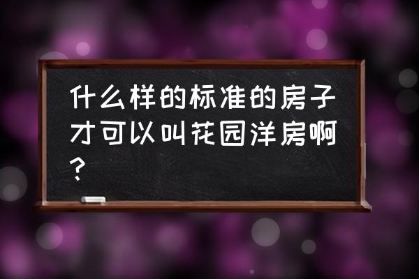 花园洋房的标准定义是什么 什么样的标准的房子才可以叫花园洋房啊？