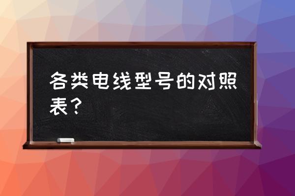 导线规格表 各类电线型号的对照表？