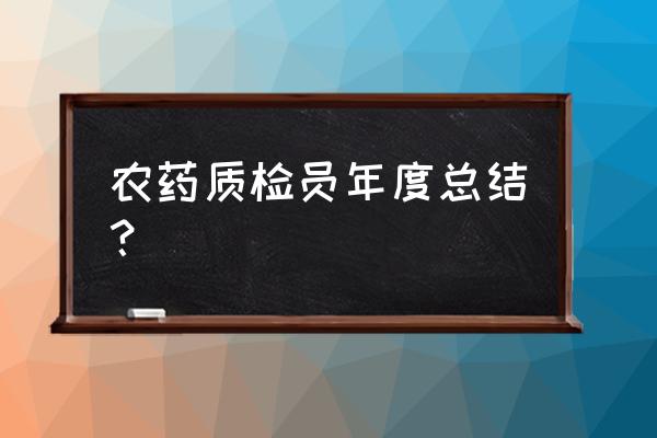 质检部工作总结 农药质检员年度总结？