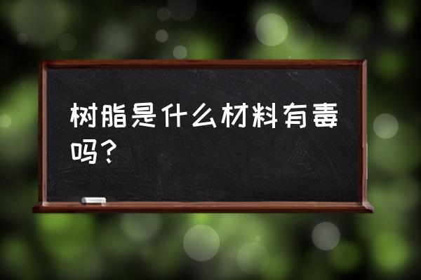 树脂是什么样子 树脂是什么材料有毒吗？