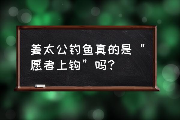 姜太公钓鱼愿者上钩第几集 姜太公钓鱼真的是“愿者上钩”吗？