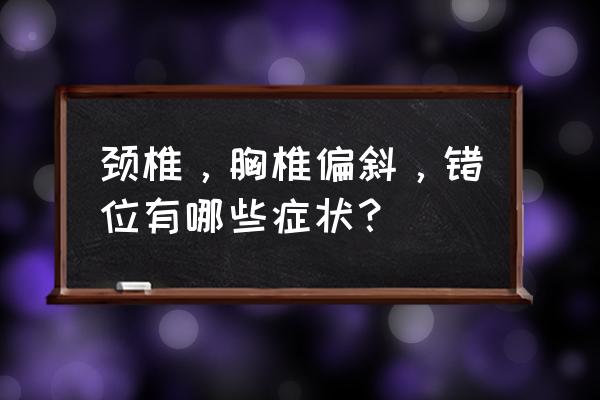 颈椎左右错位 颈椎，胸椎偏斜，错位有哪些症状？