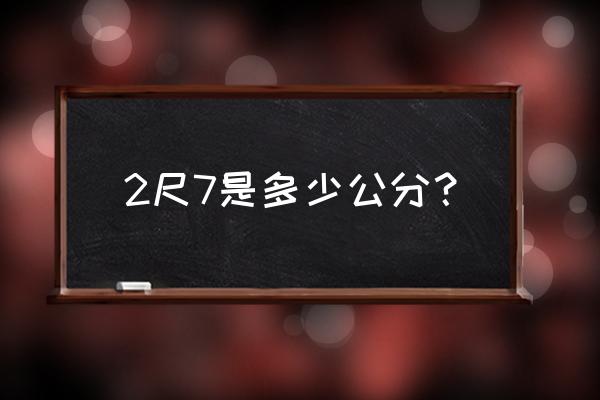 2尺7身高是多少厘米 2尺7是多少公分？