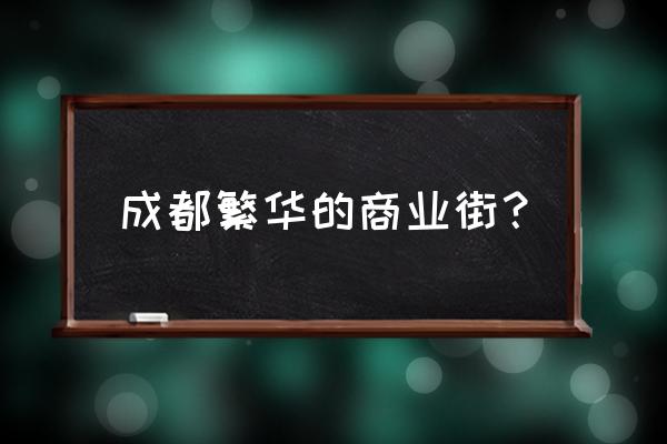 成都春熙路步行街 成都繁华的商业街？