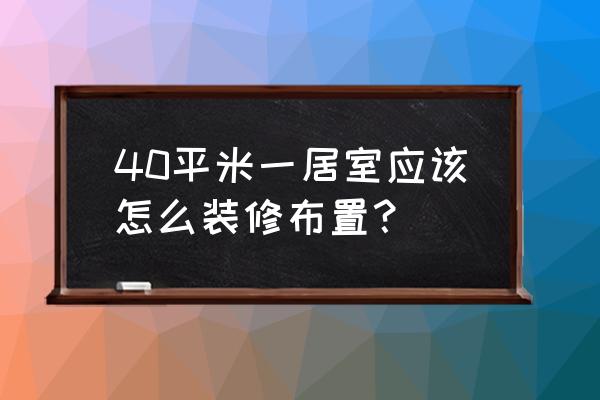 40平一室户装修 40平米一居室应该怎么装修布置？