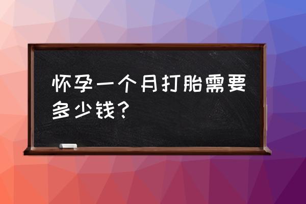 怀孕初期打胎多少钱 怀孕一个月打胎需要多少钱？