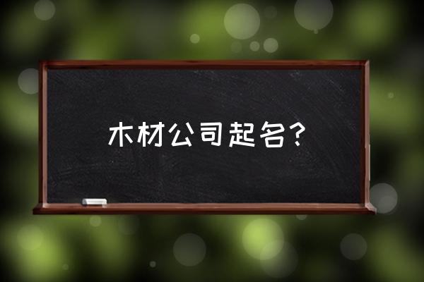 板材好听的名字 木材公司起名？