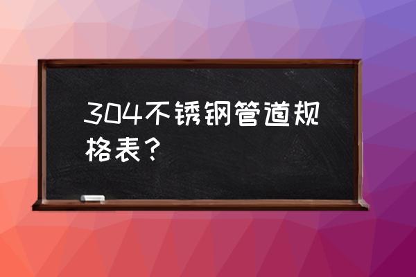 不锈钢管规格尺寸表 304不锈钢管道规格表？