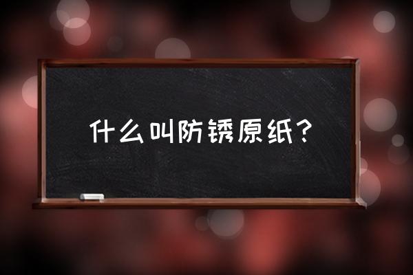 气相防锈纸正反面区分 什么叫防锈原纸？