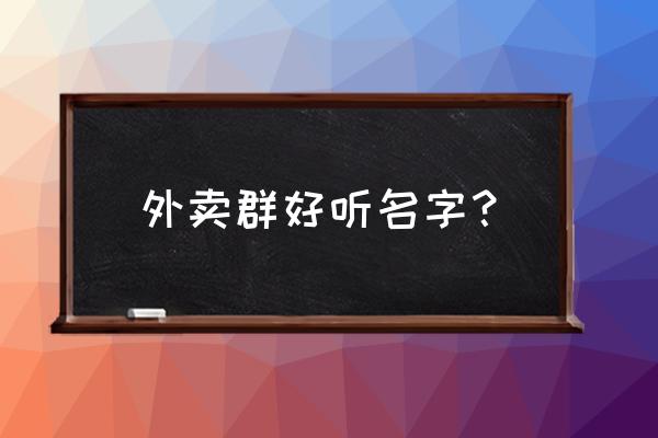 成都快餐群 外卖群好听名字？