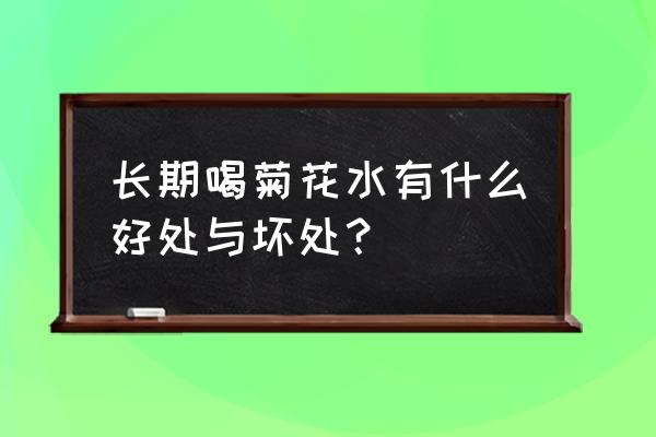 喝点菊花茶好处和坏处 长期喝菊花水有什么好处与坏处？