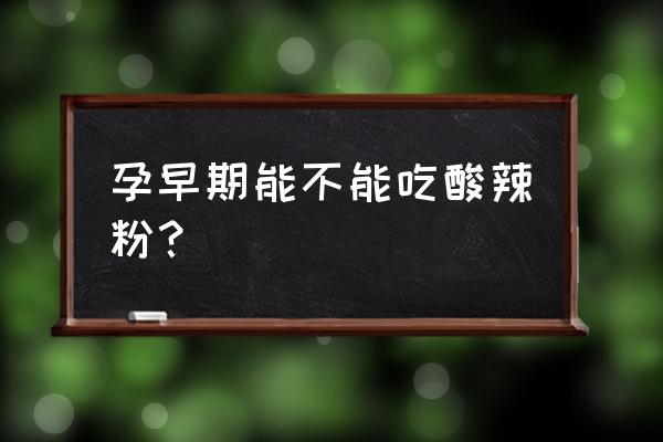 刚怀孕可以吃酸辣粉吗 孕早期能不能吃酸辣粉？