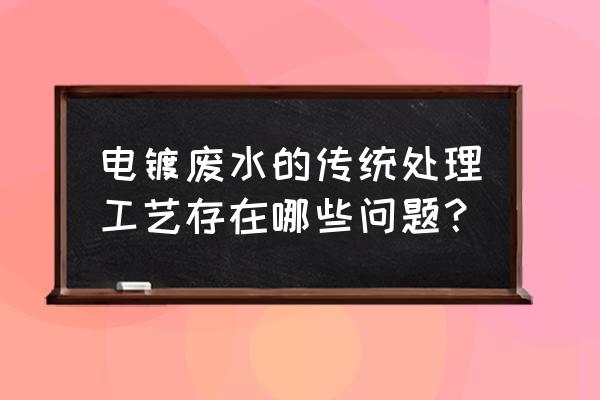 电镀污水处理工艺 电镀废水的传统处理工艺存在哪些问题？