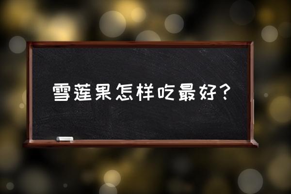 雪莲果最佳吃法与禁忌 雪莲果怎样吃最好？