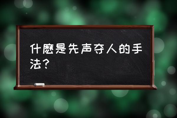 先声夺人的手法是什么 什麽是先声夺人的手法？