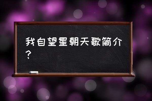 我自朝天向星歌 我自望星朝天歌简介？