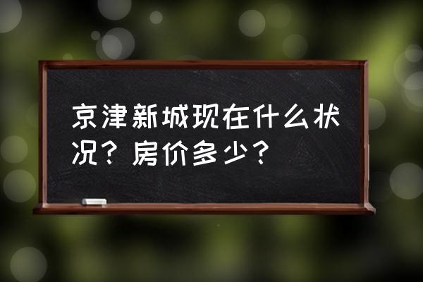 京津新城现状 京津新城现在什么状况？房价多少？