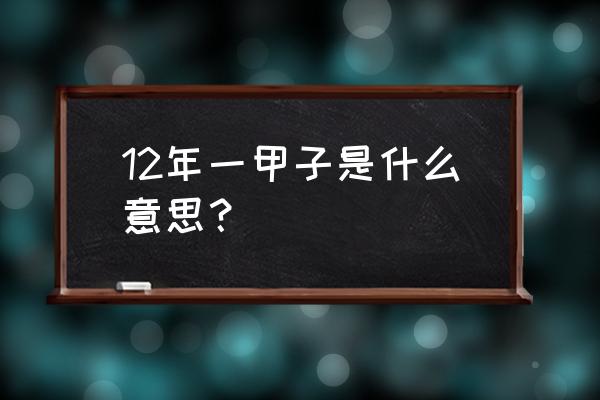 十二年称为一个甲子 12年一甲子是什么意思？