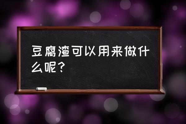 豆腐渣的功效与作用 豆腐渣可以用来做什么呢？