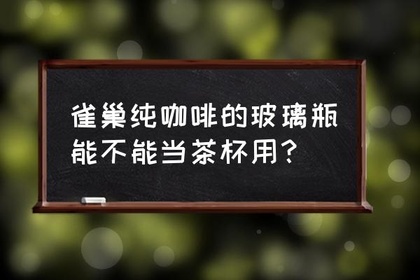 雀巢咖啡玻璃瓶装 雀巢纯咖啡的玻璃瓶能不能当茶杯用？