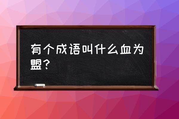 歃血为盟哪三种血 有个成语叫什么血为盟？