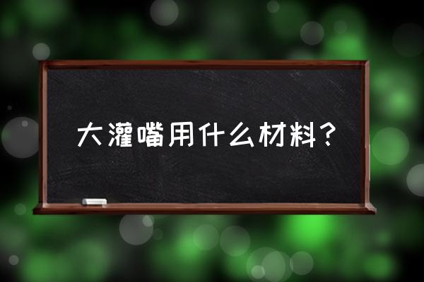 止水针头生产厂家 大灌嘴用什么材料？