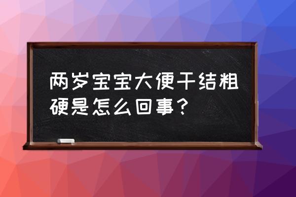 2岁宝宝大便干燥怎么办 两岁宝宝大便干结粗硬是怎么回事？