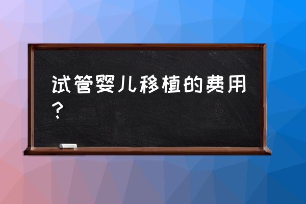 子宫移植需要多少钱 试管婴儿移植的费用？