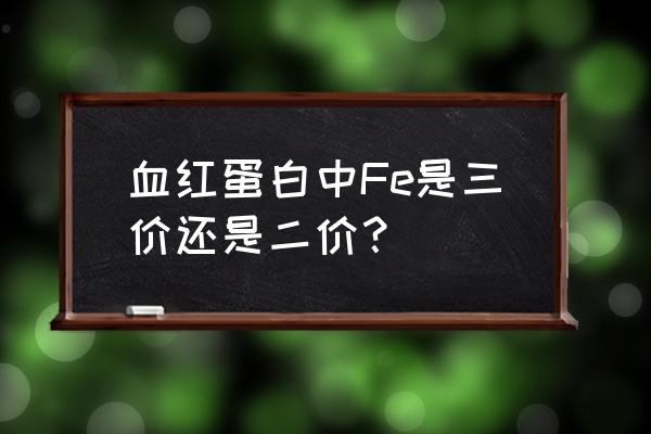 构成血红素的铁是几价 血红蛋白中Fe是三价还是二价？