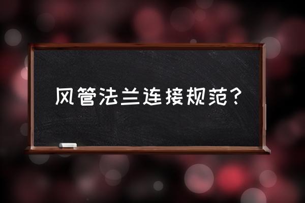 不锈钢风管法兰盘 风管法兰连接规范？