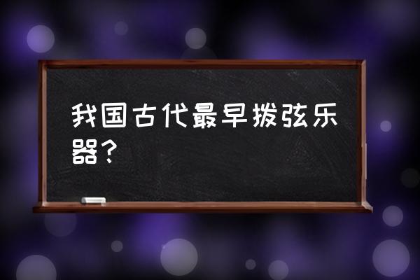 竖琴和箜篌哪个先 我国古代最早拨弦乐器？