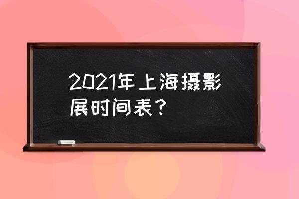 上海摄影活动 2021年上海摄影展时间表？
