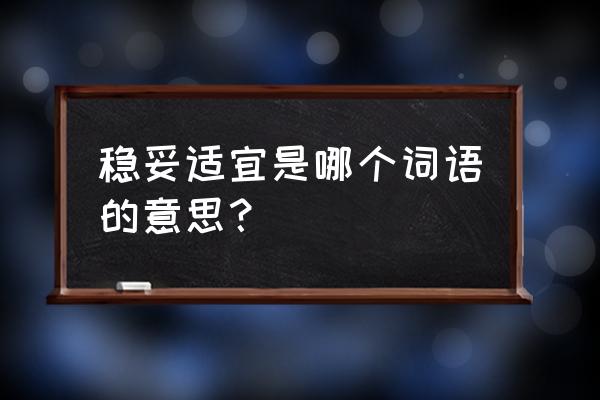 妥当的意思简单解释 稳妥适宜是哪个词语的意思？