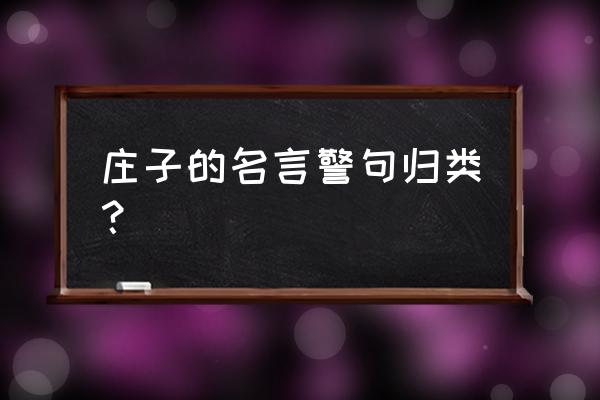 庄子十大名言 庄子的名言警句归类？