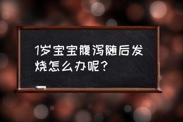 1岁宝宝先拉肚子后发烧 1岁宝宝腹泻随后发烧怎么办呢？