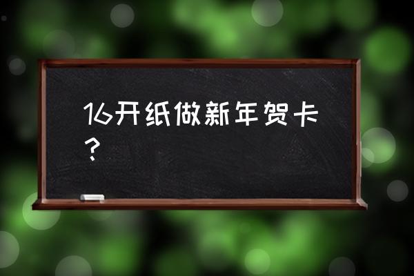 制作新年贺卡 16开纸做新年贺卡？