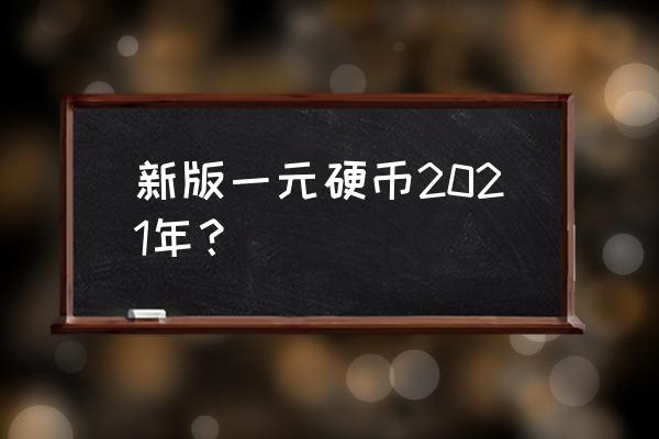 新版一元硬币 新版一元硬币2021年？