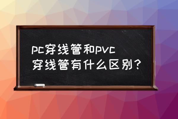 pc线管与pvc线管区别 pc穿线管和pvc穿线管有什么区别？