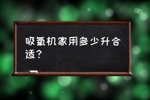 家用氧气机大小 吸氧机家用多少升合适？