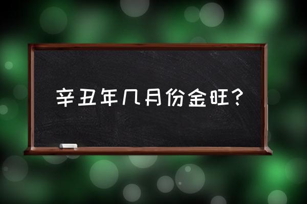 牛年出生的人几月好 辛丑年几月份金旺？