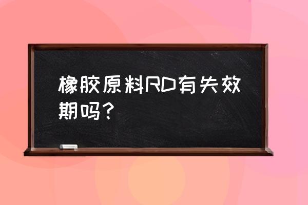 橡胶防老剂成分 橡胶原料RD有失效期吗？