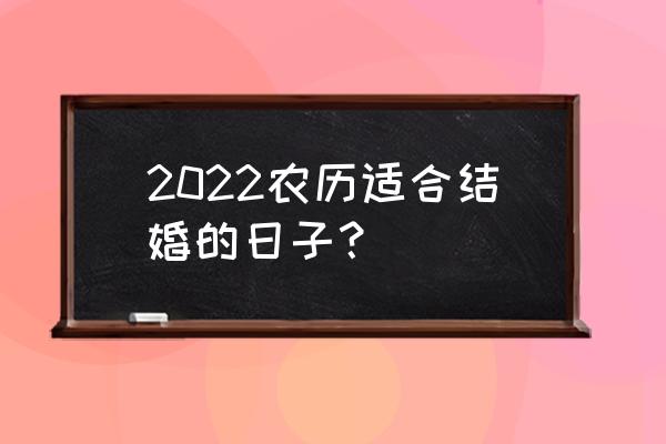 2022年结婚吉日大合集 2022农历适合结婚的日子？