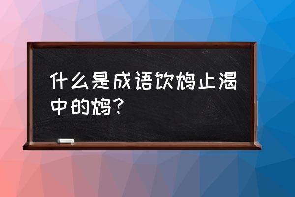 饮鸩止渴的鸩什么意思 什么是成语饮鸩止渴中的鸩？