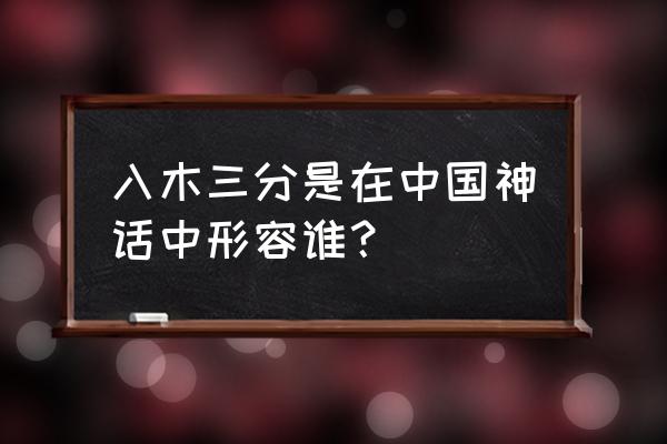 入木三分指的是谁 入木三分是在中国神话中形容谁？