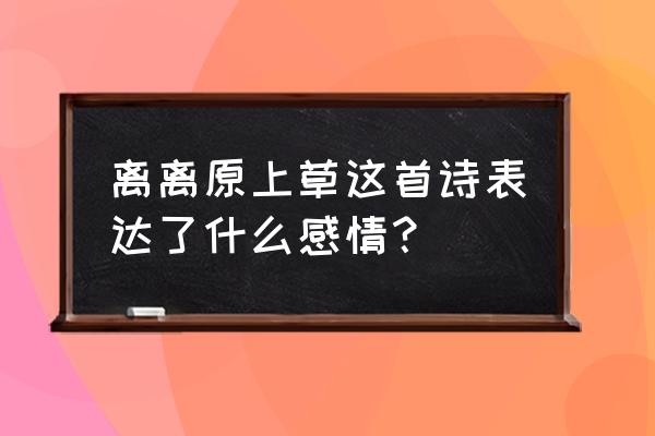 离离原上草表达了什么 离离原上草这首诗表达了什么感情？