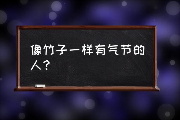 高风亮节形容什么人 像竹子一样有气节的人？