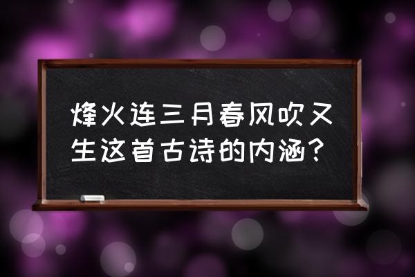 烽火连三月的下一句是什么 烽火连三月春风吹又生这首古诗的内涵？